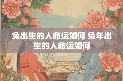 兔出生的人命运如何 兔年出生的人命运如何