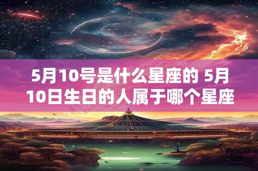 5月10号是什么星座的 5月10日生日的人属于哪个星座