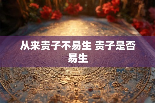 从来贵子不易生 贵子是否易生