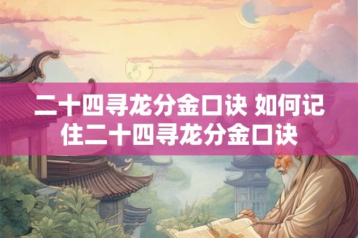 二十四寻龙分金口诀 如何记住二十四寻龙分金口诀