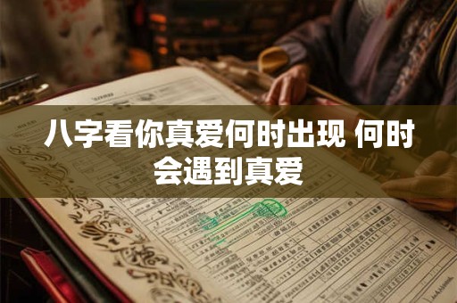 八字看你真爱何时出现 何时会遇到真爱