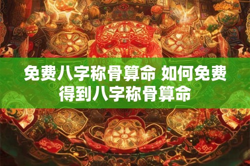 免费八字称骨算命 如何免费得到八字称骨算命