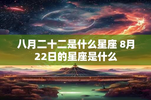八月二十二是什么星座 8月22日的星座是什么