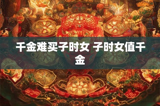 千金难买子时女 子时女值千金