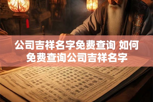 公司吉祥名字免费查询 如何免费查询公司吉祥名字