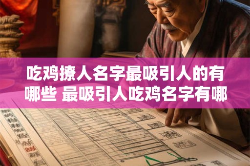 吃鸡撩人名字最吸引人的有哪些 最吸引人吃鸡名字有哪些 吃鸡撩人名字最吸引人的有哪些 最吸引人吃鸡名字有哪些