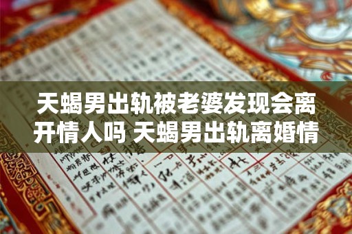 天蝎男出轨被老婆发现会离开情人吗 天蝎男出轨离婚情人回头机率高吗 天蝎男出轨被老婆发现会离开情人吗 天蝎男出轨离婚情人回头机率高吗