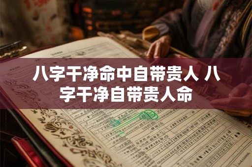 八字干净命中自带贵人 八字干净自带贵人命