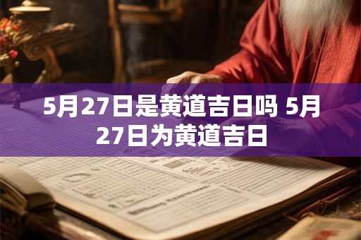 5月27日是黄道吉日吗 5月27日为黄道吉日