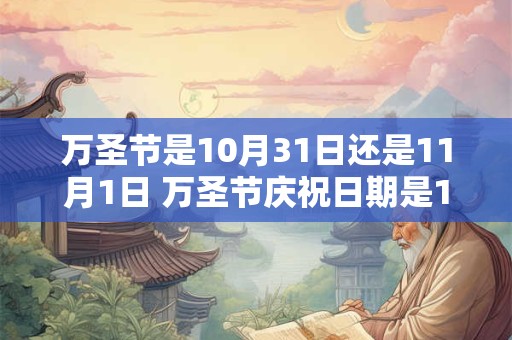 万圣节是10月31日还是11月1日 万圣节庆祝日期是10月31日还是11月1日