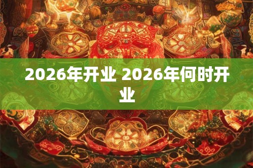 2026年开业 2026年何时开业