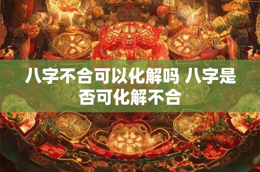 八字不合可以化解吗 八字是否可化解不合