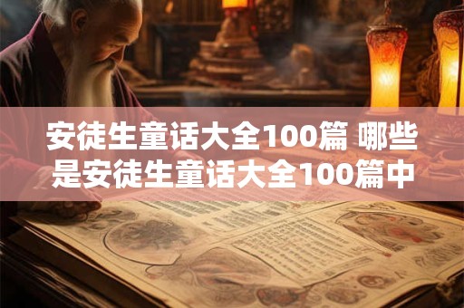 安徒生童话大全100篇 哪些是安徒生童话大全100篇中的经典作品