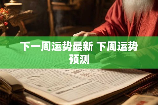 下一周运势最新 下周运势预测 下一周运势最新 下周运势预测