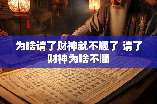 为啥请了财神就不顺了 请了财神为啥不顺