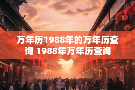 万年历1988年的万年历查询 1988年万年历查询
