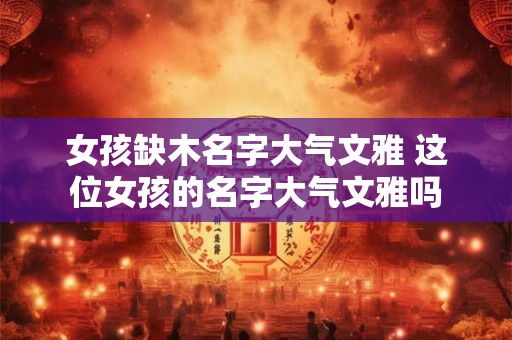 女孩缺木名字大气文雅 这位女孩的名字大气文雅吗