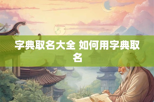 字典取名大全 如何用字典取名
