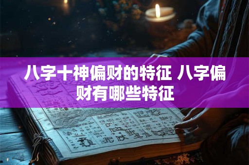 八字十神偏财的特征 八字偏财有哪些特征