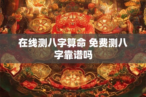 在线测八字算命 免费测八字靠谱吗