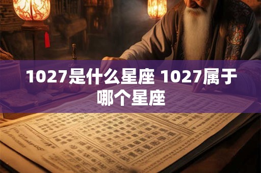1027是什么星座 1027属于哪个星座