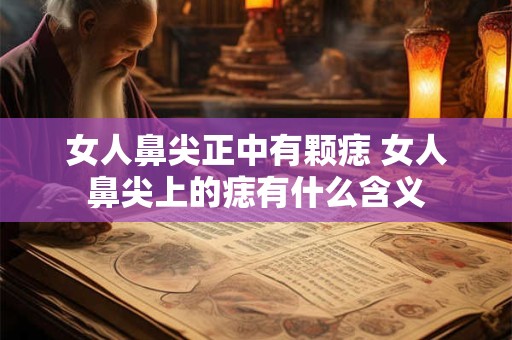 女人鼻尖正中有颗痣 女人鼻尖上的痣有什么含义