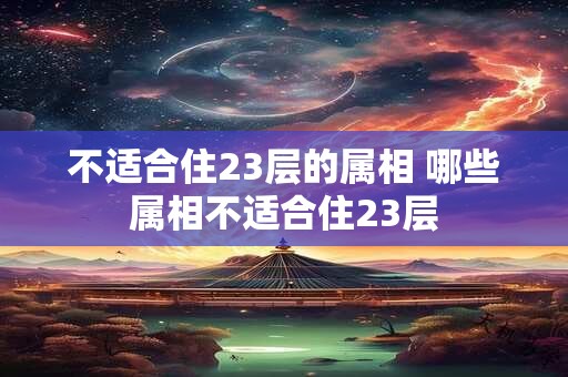 不适合住23层的属相 哪些属相不适合住23层