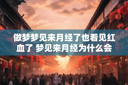 做梦梦见来月经了也看见红血了 梦见来月经为什么会看见红血