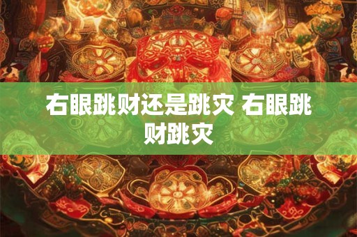 右眼跳财还是跳灾 右眼跳财跳灾