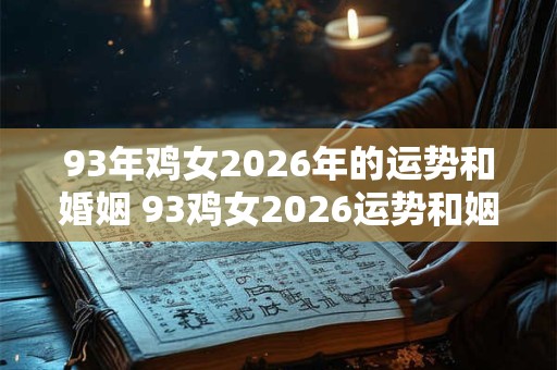 93年鸡女2026年的运势和婚姻 93鸡女2026运势和姻缘如何 93年鸡女2026年的运势和婚姻 93鸡女2026运势和姻缘如何