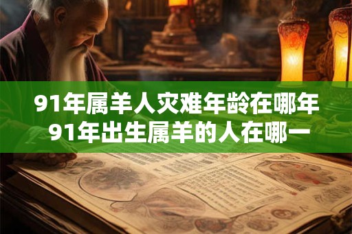 91年属羊人灾难年龄在哪年 91年出生属羊的人在哪一年受灾最严重