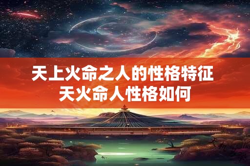 天上火命之人的性格特征 天火命人性格如何