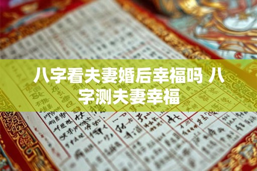 八字看夫妻婚后幸福吗 八字测夫妻幸福