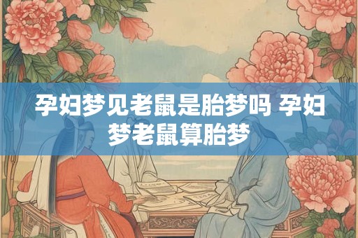 孕妇梦见老鼠是胎梦吗 孕妇梦老鼠算胎梦