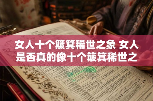 女人十个簸箕稀世之象 女人是否真的像十个簸箕稀世之象 女人十个簸箕稀世之象 女人是否真的像十个簸箕稀世之象