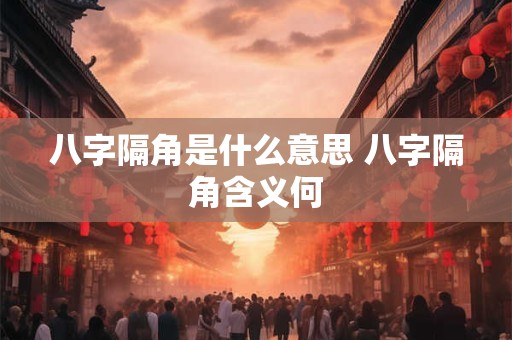 八字隔角是什么意思 八字隔角含义何 八字隔角是什么意思 八字隔角含义何