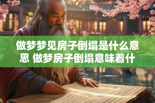 做梦梦见房子倒塌是什么意思 做梦房子倒塌意味着什么