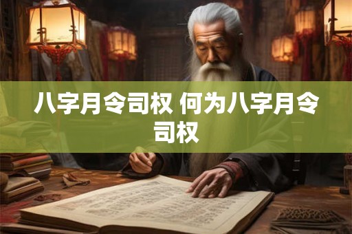 八字月令司权 何为八字月令司权