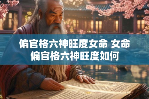 偏官格六神旺度女命 女命偏官格六神旺度如何