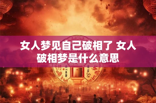 女人梦见自己破相了 女人破相梦是什么意思