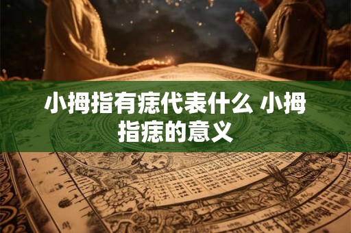 小拇指有痣代表什么 小拇指痣的意义 小拇指有痣代表什么 小拇指痣的意义