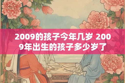 2009的孩子今年几岁 2009年出生的孩子多少岁了