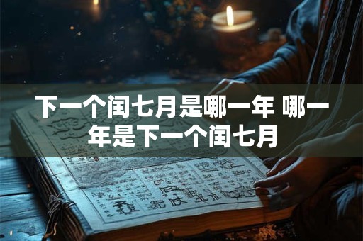 下一个闰七月是哪一年 哪一年是下一个闰七月
