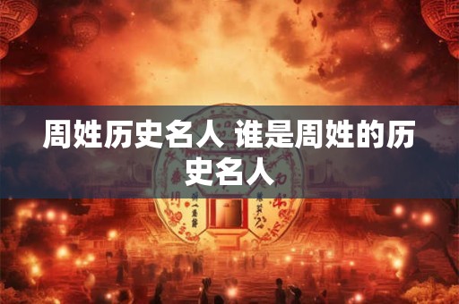 周姓历史名人 谁是周姓的历史名人