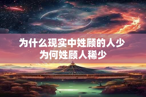 为什么现实中姓顾的人少 为何姓顾人稀少