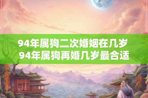 94年属狗二次婚姻在几岁 94年属狗再婚几岁最合适