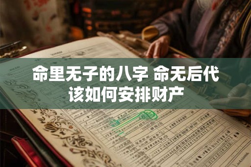 命里无子的八字 命无后代该如何安排财产