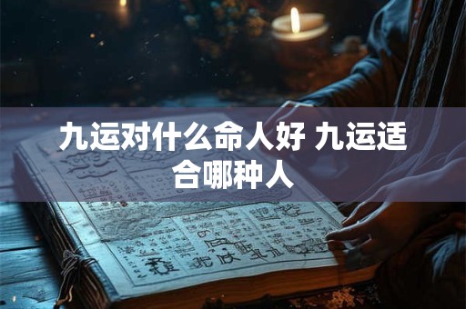 九运对什么命人好 九运适合哪种人
