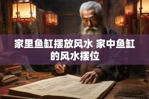 家里鱼缸摆放风水 家中鱼缸的风水摆位