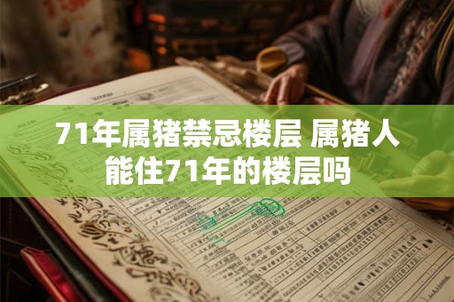 71年属猪禁忌楼层 属猪人能住71年的楼层吗